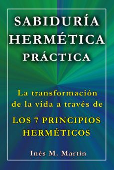 sabiduría hermética práctica. la transformación de la vida a través de los 7 principios herméticos-inés m. martín-9781310280719