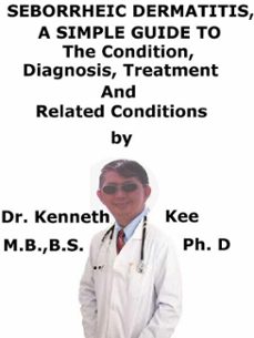 seborrheic dermatitis, a  simple  guide  to  the condition, diagnosis, treatment  and  related conditions-kenneth kee-9781370618019