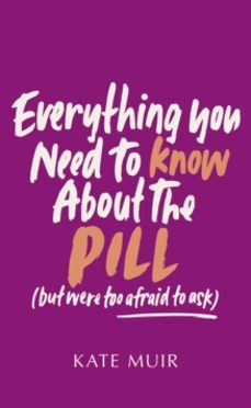 everything you need to know about the pill (but were too afraid t o ask)-kate muir-9781398529519