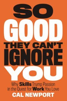 so good they can t ignore you: why follow your passion is bad advice and the surprising strategies that work better-cal newport-9781455509119