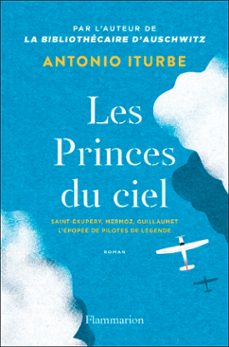 les princes du ciel. saint-exupery, mermoz, guillaumet, l'epopee de pilotes de legende (ebook)-antonio g. iturbe-9782080267719