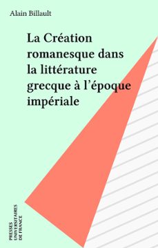 la creation romanesque dans la litterature grecque a l'epoque imperiale (ebook)-alain billault-9782130704119