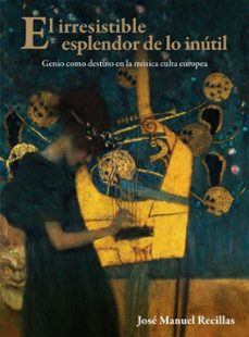 el irresistible esplendor de lo inutil: genio como destino en la musica culta europea (ebook)-josé manuel recillas-9786072629219