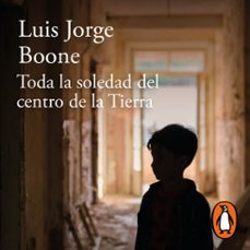 toda la soledad del centro de la tierra (audiolibro)-luis jorge boone-9786073820219