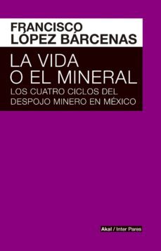 la vida o el mineral-francisco lopez barcenas-9786079753719