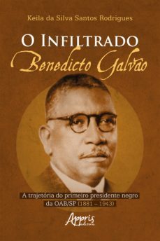 o infiltrado: benedicto galvão: a trajetória do primeiro presidente negro da oab/sp (1881 – 1943) (ebook)-keila da silva santos rodrigues-9786525003719