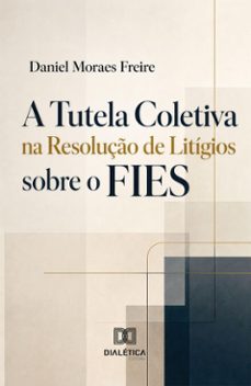 a tutela coletiva na resolução de litígios sobre o fies (ebook)-daniel moraes freire-9786528809219