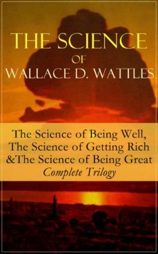the science of wallace d. wattles: the science of being well, the science of getting rich &amp; the science of being great - complete trilogy (ebook)-wallace d. wattles-9788026842019