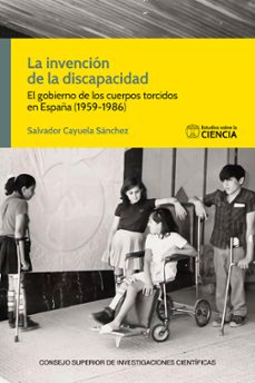 la invencion de la discapacidad: el gobierno de los cuerpos torcidos en españa (1959-1986)-salvador cayuela sanchez-9788400111519