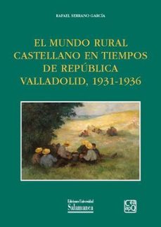 el mundo rural castellano en tiempos de republica valladolid, 1931-1936-rafael serrano garcia-9788413118819