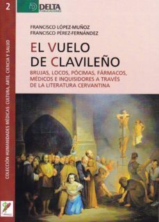 el vuelo de clavileño: brujas, locos, pocimas, farmacos, medicos e inquisidores a traves de la literatura cervantina-9788416383719