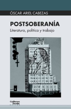 postsoberania: literatura, politica y trabajo-oscar ariel cabezas-9788417134419