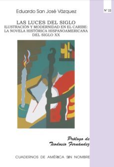 las luces del siglo. ilustracion y modernidad en el caribe: la novela historica hispanoamericana del siglo xx-eduardo san jose vazquez-9788479089719