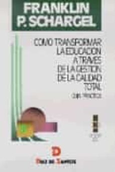 como transformar la educacion a traves de la gestion de la calida d total. guia practica-franklin schargel-9788479782719