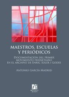 maestros, escuelas y periodicos: documentacion del primer movimie nto freinetiano en el archivo de enric soler i godes-antonio garcia madrid-9788480218719