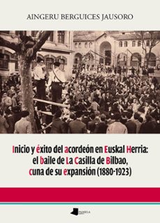 inicio y exito del acordeon en euskal herria: el baile de la casi lla en bilbao, cuna de su expansion (1880-1923)-aingeru berguices jausoro-9788491722519