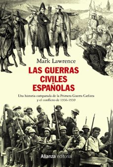 las guerras civiles españolas: una historia compara de la primera guerra carlista y el conflicto de 1936-1939-mark lawrence-9788491814719