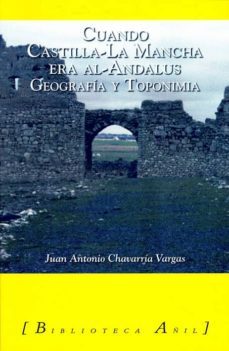 cuando castilla-la mancha era al-andalus: geografia y toponimia-juan antonio chavarria vargas-9788493851019
