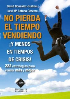 no pierda el tiempo vendiendo ¡y menos en tiempos de crisis!-david gonzalez guillem-jose mª antona cervera-9788493996819