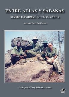entre aulas y sabanas: diario informal de un cazador-antonio garcia alonso-9788494333019