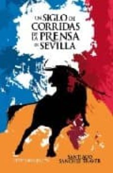 un siglo de corridas de la prensa de sevilla-santiago sanchez traver-9788496790919
