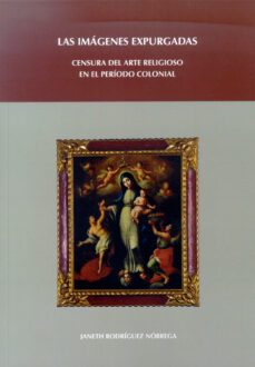 las imagenes expurgadas. censura del arte religioso en el periodo colonial-janet rodriguez nobrega-9788497734219