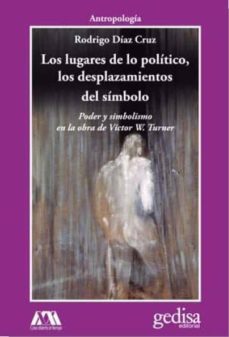 los lugares de lo politico, los desplazamientos del simbolo: poder y simbolismo en la obra de victor w. turner-rodrigo diaz cruz-9788497848619