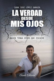 la verdad desde mis ojos: quien tenga oidos que escuche-juan jose lopez ganuza-9789895109319