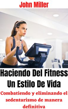 haciendo del fitness un estilo de vida: combatiendo y eliminando el sedentarismo de manera definitiva (ebook)-john miller-9798201979119