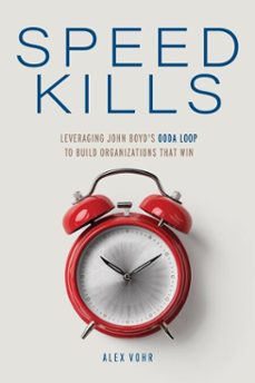 speed kills: leveraging john boyd's ooda loop to build organizations that win (ebook)-alex vohr-9798999360519