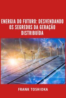 energia do futuro: desvendando os segredos da geraço distribuida (ebook)-frank toshioka-3410005638929