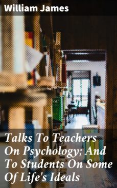 talks to teachers on psychology; and to students on some of life's ideals (ebook)-william james-4057664122629