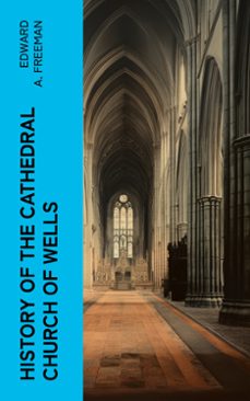 history of the cathedral church of wells (ebook)-edward a. freeman-4066339561229
