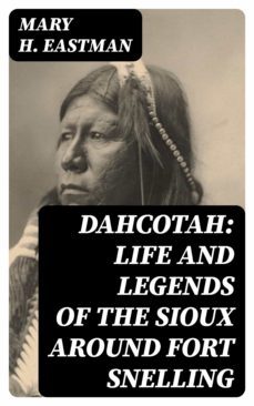 dahcotah: life and legends of the sioux around fort snelling (ebook)-mary h. eastman-8596547017929