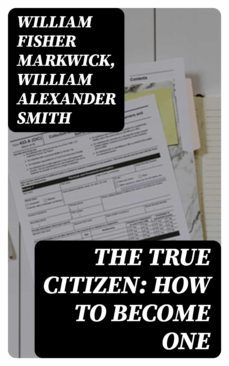 the true citizen: how to become one (ebook)-william fisher markwick-william alexander smith-8596547357629