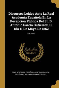 discursos leidos ante la real academia española en la recepcion publica del sr. d. antonio garcia gutierrez, el dia 11 de mayo de 1862; volume 3-9780270506129