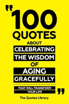 100 quotes about celebrating the wisdom of aging gracefully - that will transform your life (ebook)-the quotes library-the quotes library-9781300904229