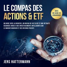 le compas des actions &amp; etf : un guide vers la richesse, un niveau de vie eleve et une retraite securisee grace a des investissements intelligents sur le marche boursier et des revenus passifs  avec un guide de demarrage (audiolibro)-jens hattermann-9783757635329