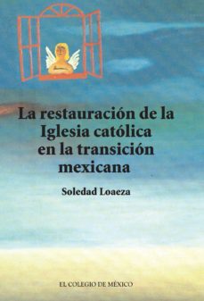 la restauración de la iglesia católica en la transición mexicana (ebook)-soledad loaeza-9786074625929