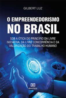 o empreendedorismo no brasil sob a otica do principio da livre iniciativa, da livre concorrencia e da valorizaço do trabalho humano (ebook)-gilbert luz-9786525287829