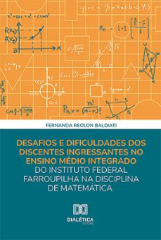 desafios e dificuldades dos discentes ingressantes no ensino medio integrado do instituto federal farroupilha na disciplina de matematica (ebook)-fernanda reolon baldiati-9786527009429