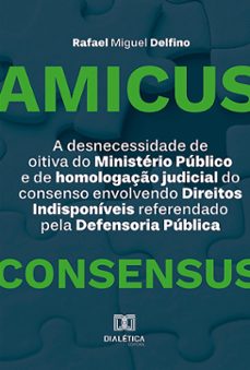 a desnecessidade de oitiva do ministerio publico e de homologaço judicial do consenso envolvendo direitos indisponiveis referendado pela defensoria publica (ebook)-rafael miguel delfino-9786527038429