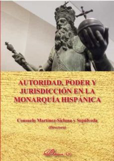 autoridad, poder y jurisdiccion en la monarquia hispanica-consuelo martinez sicluna-9788413247229