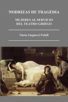 nodrizas de tragedia: mujeres al servicio del teatro griego-nuria llaguerri pubill-9788415499329