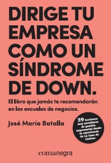 dirige tu empresa como un sindrome de down: el libro que jamas te recomendaran en las escuelas de negocios-jose maria batalla escriva-9788417188429