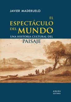 el espectaculo del mundo: una historia cultural del paisaje-javier maderuelo raso-9788417301729