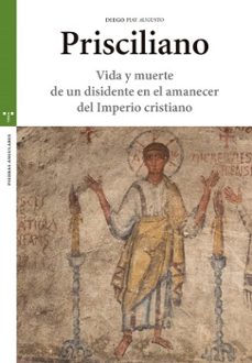 prisciliano: vida y muerte de un disidente en el amanecer del imp erio cristiano-diego piay-9788417767129