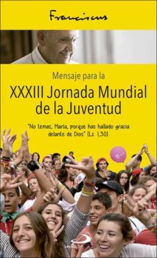 mensaje para la xxxiii jornada mundial de la juventud:no temas, maria, porque has hallado gracia delante de dios.(lc i,30)-jorge bergoglio papa francisco-9788428555029