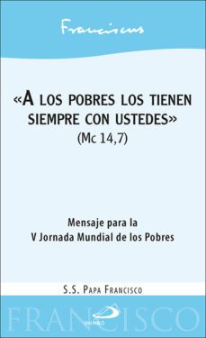 a los pobres los tienen siempre con ustedes (mc 14,7). mensaje para la v jornada mundial de los pobres-jorge bergoglio papa francisco-9788428560429
