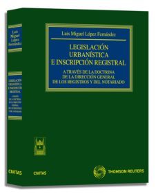 legislacion urbanistica e inscripcion registral. a traves de la d octrina de la direccion general de los registros y del notariado-luis miguel lopez fernandez-9788447032129